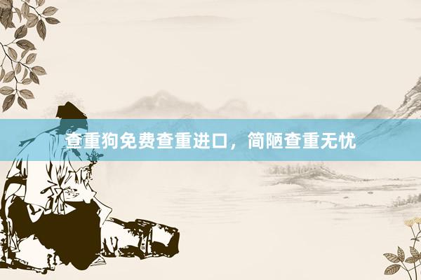 查重狗免费查重进口，简陋查重无忧