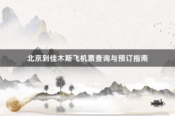北京到佳木斯飞机票查询与预订指南