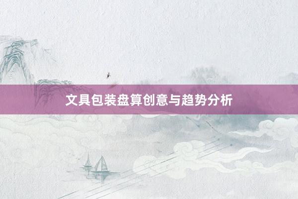 文具包装盘算创意与趋势分析