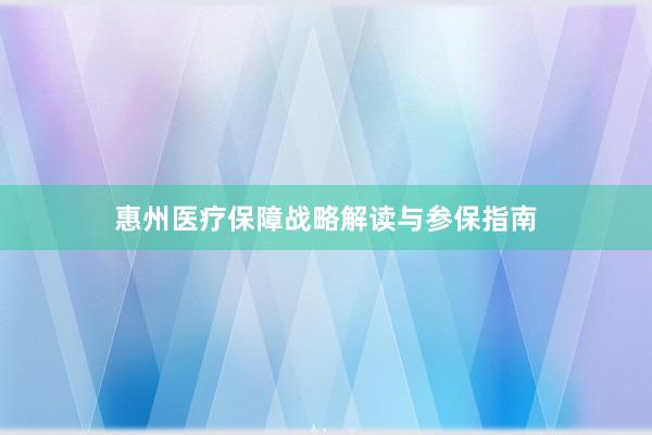 惠州医疗保障战略解读与参保指南