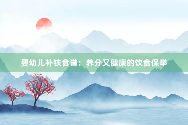婴幼儿补铁食谱：养分又健康的饮食保举