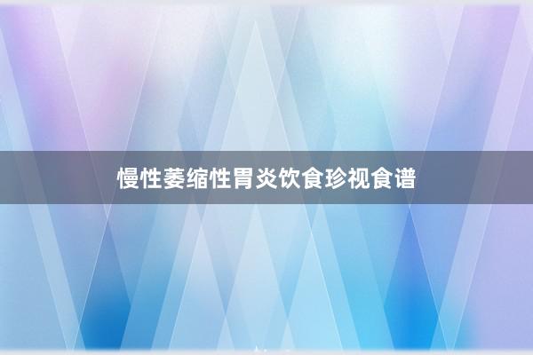 慢性萎缩性胃炎饮食珍视食谱