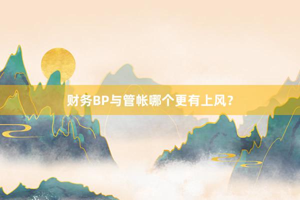 财务BP与管帐哪个更有上风?