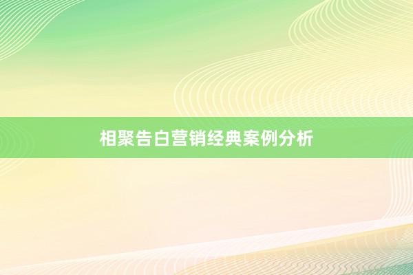 相聚告白营销经典案例分析