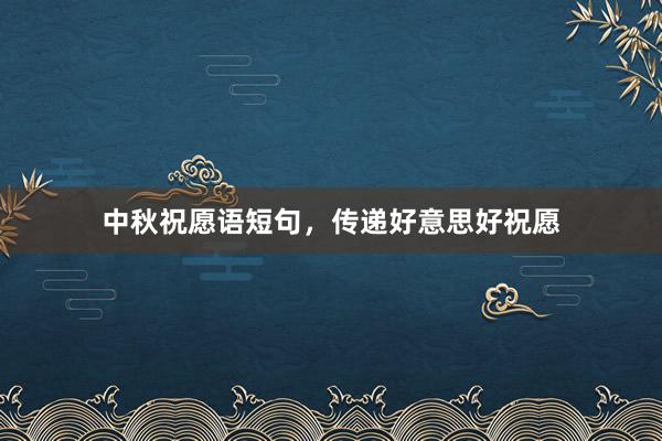 中秋祝愿语短句，传递好意思好祝愿